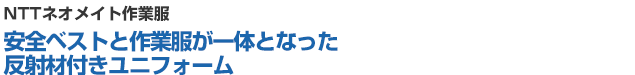 NTTネオメイト作業服―安全ベストと作業服が一体となった反射材付きユニフォーム